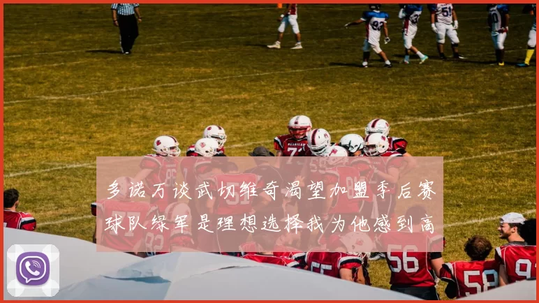 多诺万谈武切维奇渴望加盟季后赛球队绿军是理想选择我为他感到高兴