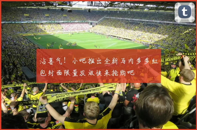 沾喜气！小吧推出全新马内多多红包封面限量发放快来抢购吧