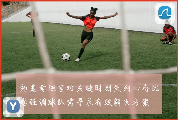 约基奇坦言对关键时刻失利心存忧虑强调球队需寻求有效解决方案