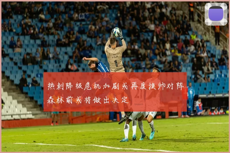 热刺降级危机加剧或再度换帅对阵森林前或将做出决定