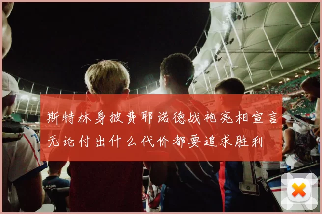 斯特林身披费耶诺德战袍亮相宣言无论付出什么代价都要追求胜利
