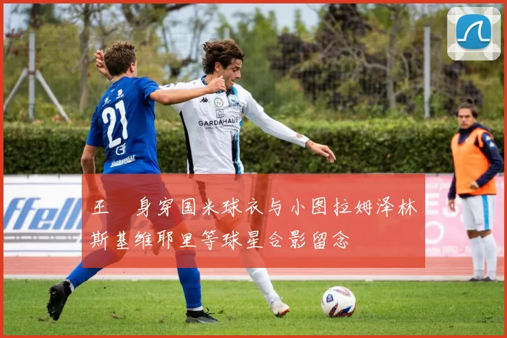 王濛身穿国米球衣与小图拉姆泽林斯基维耶里等球星合影留念