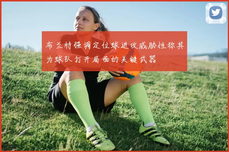 布兰特强调定位球进攻威胁性称其为球队打开局面的关键武器
