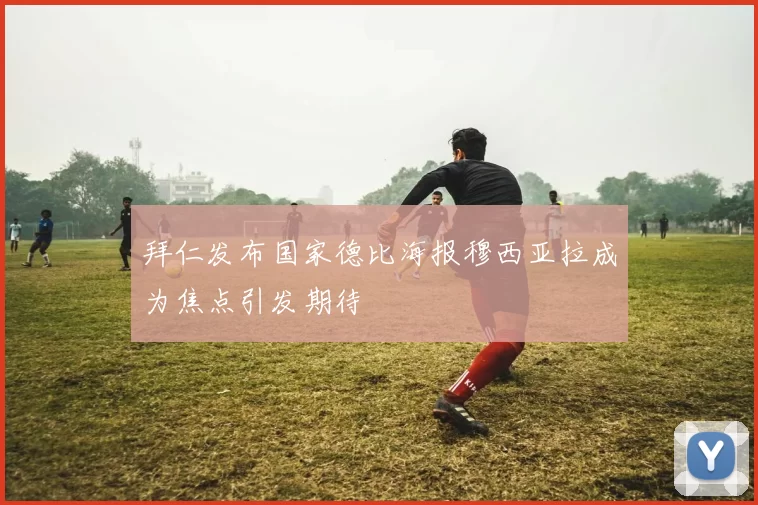 拜仁发布国家德比海报穆西亚拉成为焦点引发期待