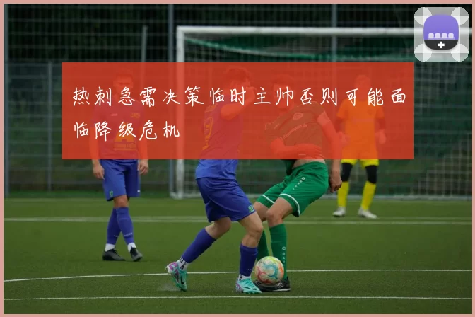 热刺急需决策临时主帅否则可能面临降级危机