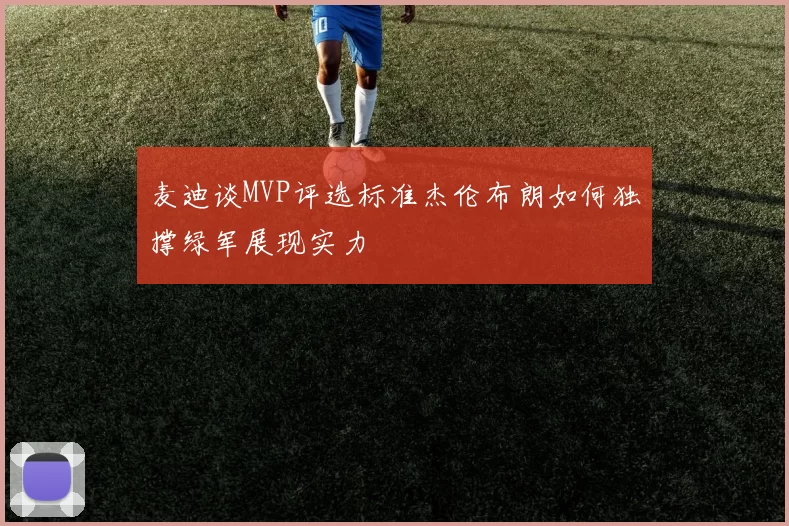 麦迪谈MVP评选标准杰伦布朗如何独撑绿军展现实力