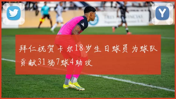 拜仁祝贺卡尔18岁生日球员为球队贡献31场7球4助攻