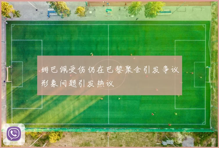 姆巴佩受伤仍在巴黎聚会引发争议形象问题引发热议